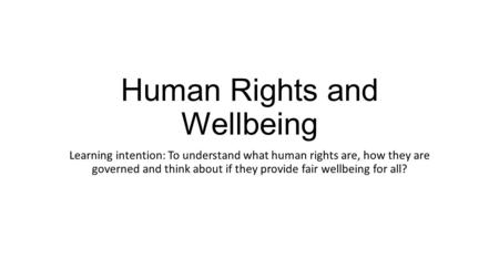 Human Rights and Wellbeing Learning intention: To understand what human rights are, how they are governed and think about if they provide fair wellbeing.