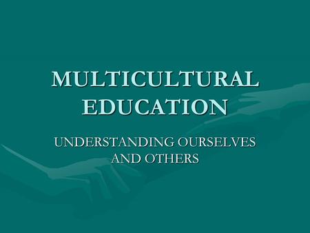 MULTICULTURAL EDUCATION UNDERSTANDING OURSELVES AND OTHERS.