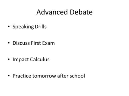 Advanced Debate Speaking Drills Discuss First Exam Impact Calculus Practice tomorrow after school.