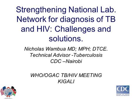 Strengthening National Lab. Network for diagnosis of TB and HIV: Challenges and solutions. Nicholas Wambua MD; MPH; DTCE. Technical Advisor -Tuberculosis.