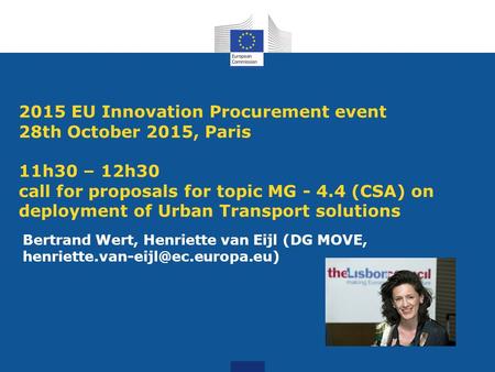 2015 EU Innovation Procurement event 28th October 2015, Paris 11h30 – 12h30 call for proposals for topic MG - 4.4 (CSA) on deployment of Urban Transport.