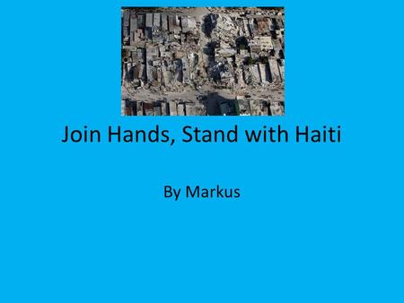 Join Hands, Stand with Haiti By Markus. Earthquake in Haiti On January 12, 2010, 4:53 pm local time, Haiti was struck by a magnitude 7 earthquake. The.