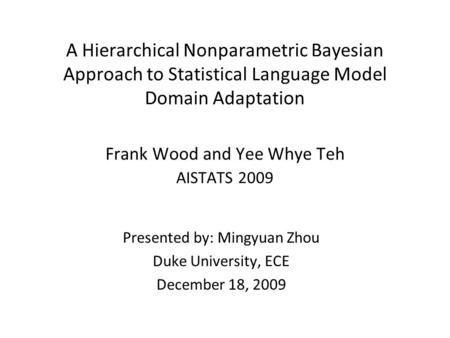 A Hierarchical Nonparametric Bayesian Approach to Statistical Language Model Domain Adaptation Frank Wood and Yee Whye Teh AISTATS 2009 Presented by: Mingyuan.