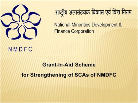 1 National Minorities Development & Finance Corporation N M D F C Grant-In-Aid Scheme for Strengthening of SCAs of NMDFC.