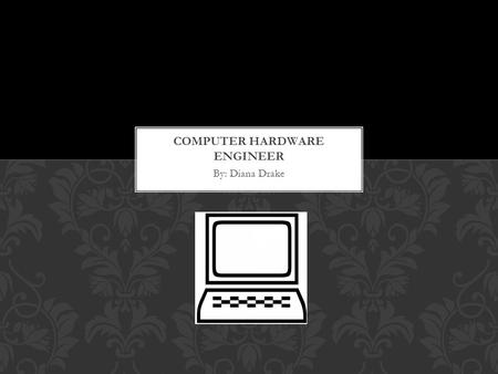 By: Diana Drake. They design, develop, and test computer systems and components. Also, create new directions in computer hardware and create advances.