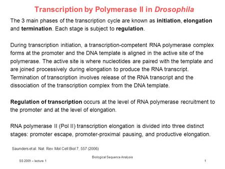 SS 2009 – lecture 1 Biological Sequence Analysis 1 Transcription by Polymerase II in Drosophila The 3 main phases of the transcription cycle are known.