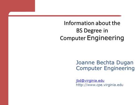 Information about the BS Degree in Computer Engineering Joanne Bechta Dugan Computer Engineering