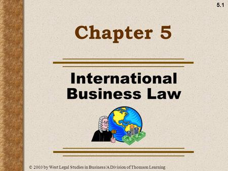 5.1 Chapter 5 International Business Law © 2003 by West Legal Studies in Business/A Division of Thomson Learning.