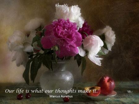 Our life is what our thoughts make it.