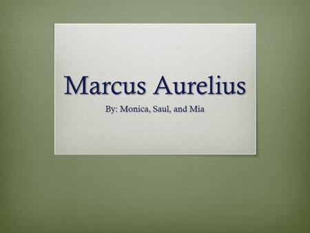 Marcus Aurelius By: Monica, Saul, and Mia.