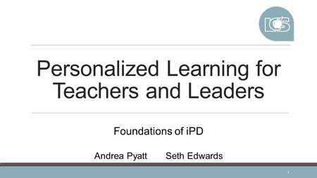 Personalized Learning for Teachers and Leaders 1 Foundations of iPD Andrea Pyatt Seth Edwards.