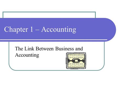 Chapter 1 – Accounting The Link Between Business and Accounting.