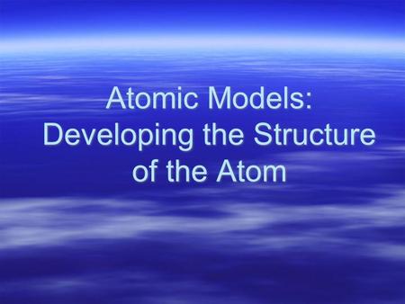 Atomic Models: Developing the Structure of the Atom.