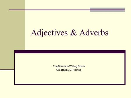 Adjectives & Adverbs The Brenham Writing Room Created by D. Herring.