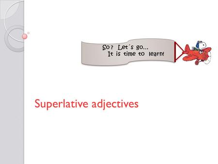 Superlative adjectives So ? Let´s go… It is time to learn!