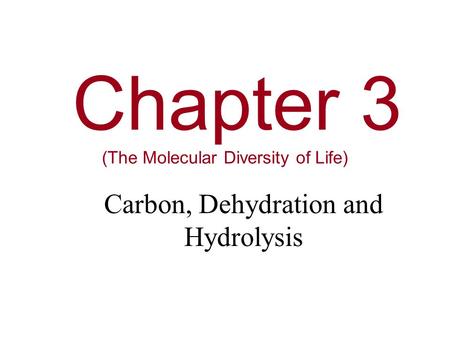 Chapter 3 (The Molecular Diversity of Life) Carbon, Dehydration and Hydrolysis.