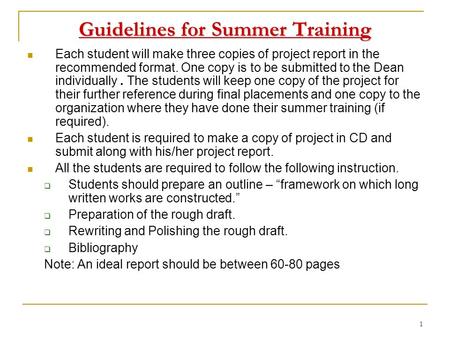 1 Guidelines for Summer Training Each student will make three copies of project report in the recommended format. One copy is to be submitted to the Dean.