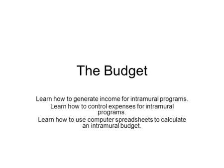 The Budget Learn how to generate income for intramural programs. Learn how to control expenses for intramural programs. Learn how to use computer spreadsheets.