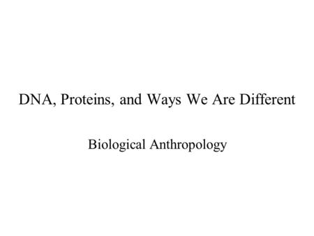 DNA, Proteins, and Ways We Are Different Biological Anthropology.