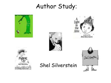 Author Study : Shel Silverstein. About Shel Silverstein: He was born September 25, 1932 in Chicago, Illinois Started career as a cartoonist He was also.