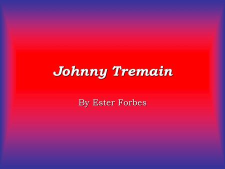 Johnny Tremain By Ester Forbes. Terms Character- person, animal that takes part in the action Setting- time and place of the story Conflict- struggle.