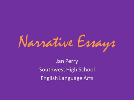 Narrative Essays Jan Perry Southwest High School English Language Arts.