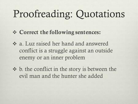 Proofreading: Quotations  Correct the following sentences:  a. Luz raised her hand and answered conflict is a struggle against an outside enemy or an.