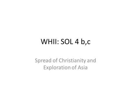 WHII: SOL 4 b,c Spread of Christianity and Exploration of Asia.