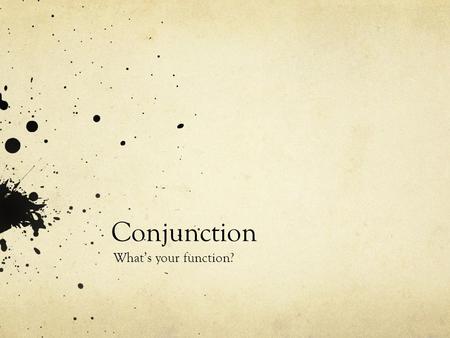 Conjunction What’s your function?. Aim: What is a conjunction? Objectives: Properly identifying conjunctions Determine the various classifications of.