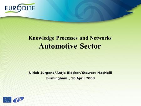 Knowledge Processes and Networks Automotive Sector Ulrich Jürgens/Antje Blöcker/Stewart MacNeill Birmingham, 10 April 2008.