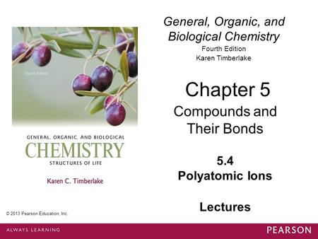 General, Organic, and Biological Chemistry Fourth Edition Karen Timberlake 5.4 Polyatomic Ions Chapter 5 Compounds and Their Bonds © 2013 Pearson Education,