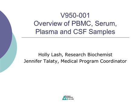 V950-001 Overview of PBMC, Serum, Plasma and CSF Samples Holly Lash, Research Biochemist Jennifer Talaty, Medical Program Coordinator.