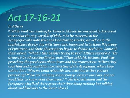 In Athens 16 While Paul was waiting for them in Athens, he was greatly distressed to see that the city was full of idols. 17 So he reasoned in the synagogue.