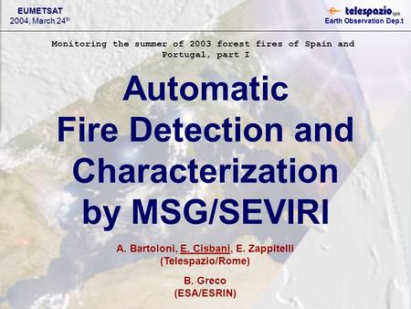 EUMETSAT 2004, March 24 th Earth Observation Dep.t Automatic Fire Detection and Characterization by MSG/SEVIRI A. Bartoloni, E. Cisbani, E. Zappitelli.