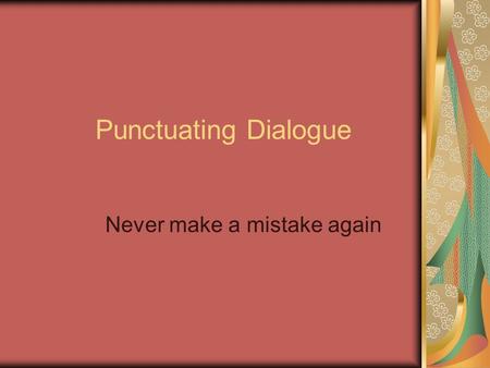 Punctuating Dialogue Never make a mistake again. Use a comma between dialogue and tagline “Fred, I want you to take that new truck back to the dealership,”