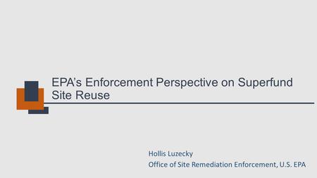 EPA’s Enforcement Perspective on Superfund Site Reuse Hollis Luzecky Office of Site Remediation Enforcement, U.S. EPA.