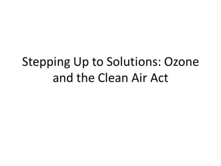 Stepping Up to Solutions: Ozone and the Clean Air Act.