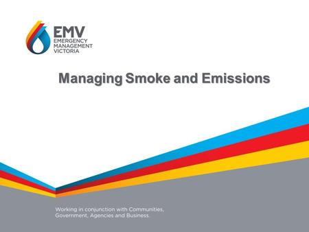 Managing Smoke and Emissions. A new system for managing smoke and emissions in Victoria that will provide for coordinated: Investment Service delivery.