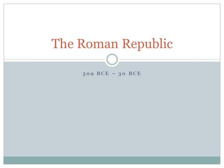 The Roman Republic 509 BCE – 30 BCE.