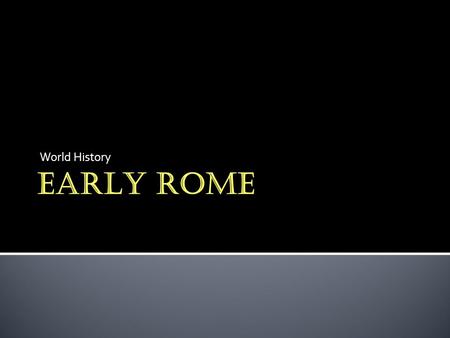 World History EARLY ROME.  Romulus & Remus (753 B.C.)  Romulus reigns as king until 717 B.C.  Latins (mid-700s B.C.)  West-central Italy  Latium.