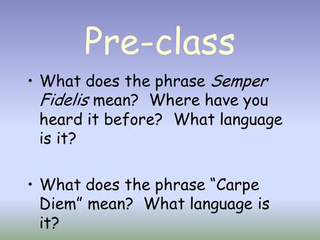 Pre-class What does the phrase Semper Fidelis mean? Where have you heard it before? What language is it? What does the phrase “Carpe Diem” mean? What.