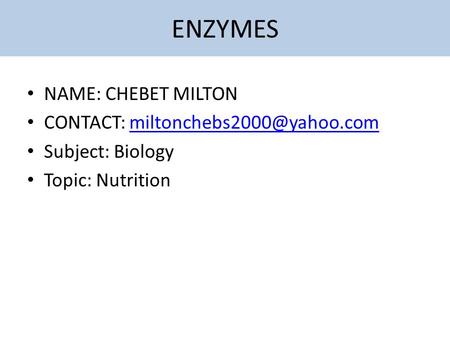 ENZYMES NAME: CHEBET MILTON CONTACT: Subject: Biology Topic: Nutrition.