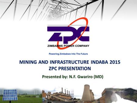 MINING AND INFRASTRUCTURE INDABA 2015 ZPC PRESENTATION Presented by: N.F. Gwariro (MD)