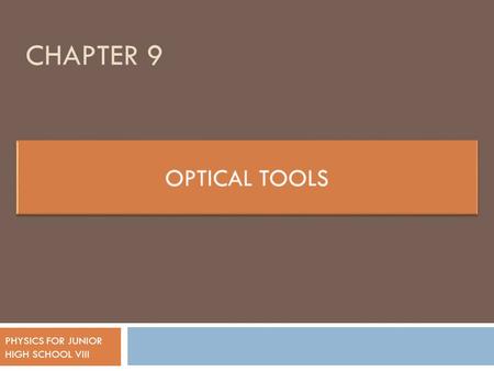 CHAPTER 9 PHYSICS FOR JUNIOR HIGH SCHOOL VIII OPTICAL TOOLS Optical tools : tools used to see by human  Natural : eye  Made : tools to help human in.