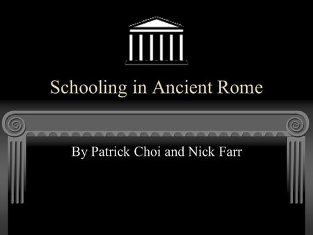 Schooling in Ancient Rome By Patrick Choi and Nick Farr.