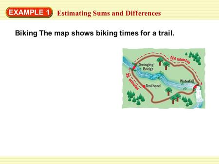 EXAMPLE 1 Biking The map shows biking times for a trail. Estimating Sums and Differences.