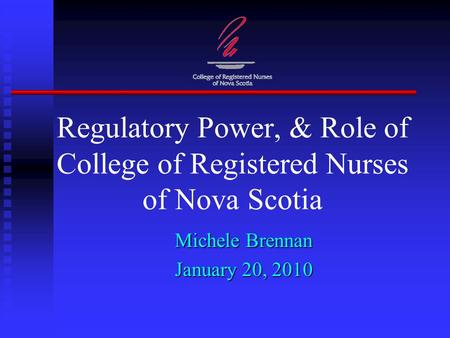 Regulatory Power, & Role of College of Registered Nurses of Nova Scotia Michele Brennan January 20, 2010.