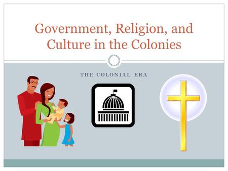 THE COLONIAL ERA Government, Religion, and Culture in the Colonies.