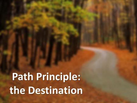 Path Principle: the Destination. The Path Principle Your direction, not your intention, determines your destination.