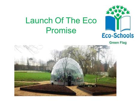 Launch Of The Eco Promise. The Eco Club Promise... 1.Excellence in our Environment... 2. Companionship, we act together... 3.Optimism and hope for our.